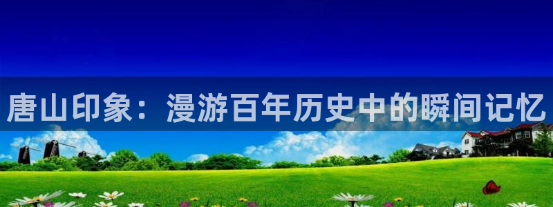 羞羞漫画3d：唐山印象：漫游百年历史中的瞬间记忆